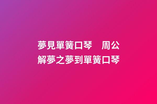 夢見單簧口琴　周公解夢之夢到單簧口琴